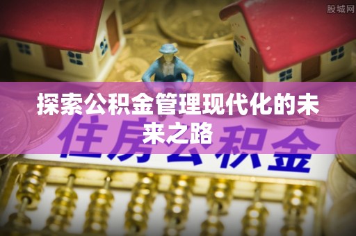 闻喜探索公积金管理现代化的未来之路