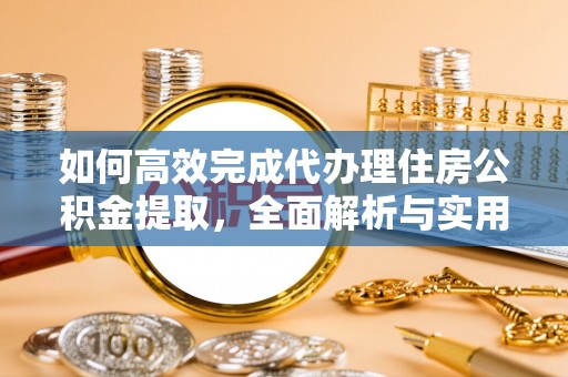 闻喜如何高效完成代办理住房公积金提取，全面解析与实用技巧