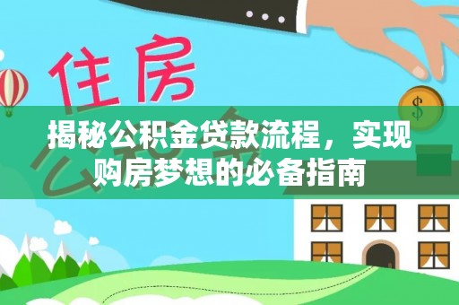 闻喜揭秘公积金贷款流程，实现购房梦想的必备指南