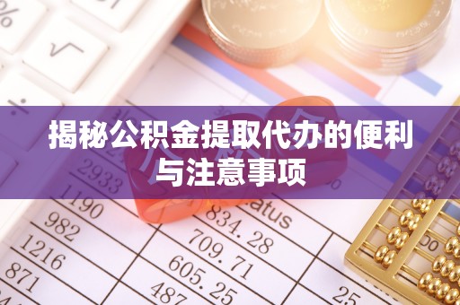 闻喜揭秘公积金提取代办的便利与注意事项