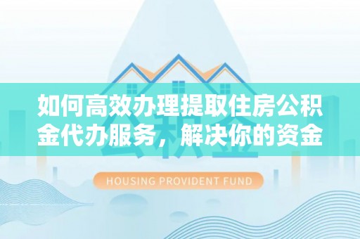 闻喜如何高效办理提取住房公积金代办服务，解决你的资金需求