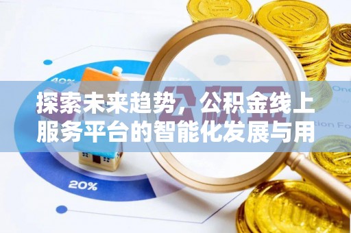 闻喜探索未来趋势，公积金线上服务平台的智能化发展与用户便利性提升
