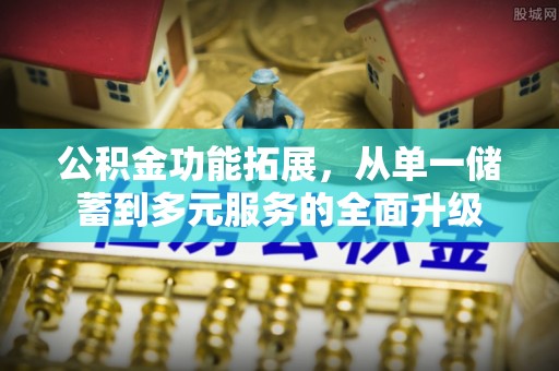 闻喜公积金功能拓展，从单一储蓄到多元服务的全面升级