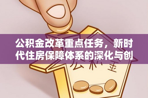 闻喜公积金改革重点任务，新时代住房保障体系的深化与创新