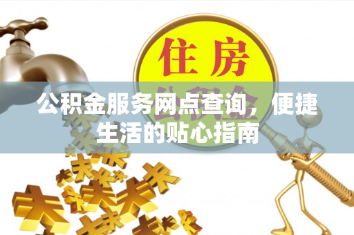 闻喜公积金服务网点查询，便捷生活的贴心指南
