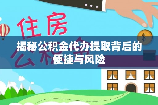 闻喜揭秘公积金代办提取背后的便捷与风险