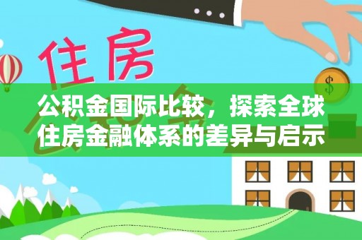 闻喜公积金国际比较，探索全球住房金融体系的差异与启示