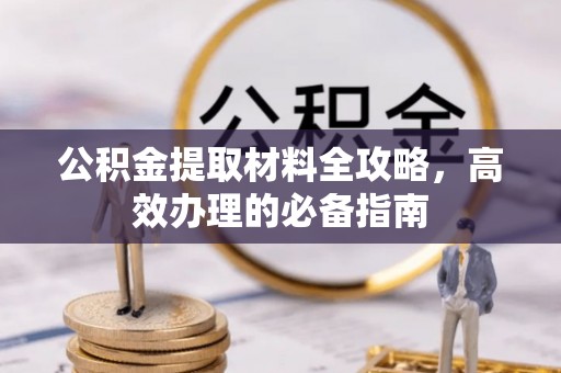 闻喜公积金提取材料全攻略，高效办理的必备指南
