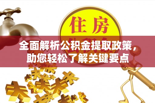闻喜全面解析公积金提取政策，助您轻松了解关键要点