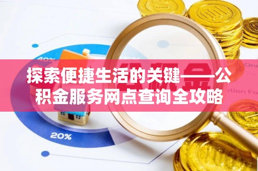闻喜探索便捷生活的关键——公积金服务网点查询全攻略