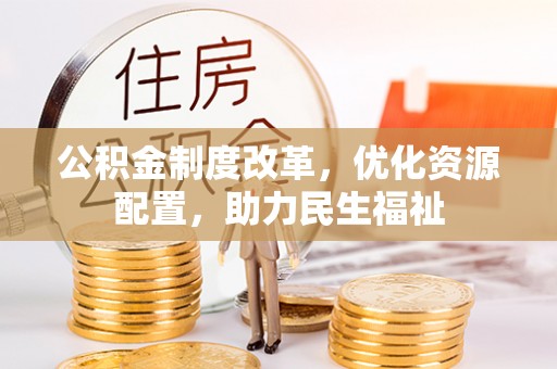 闻喜公积金制度改革，优化资源配置，助力民生福祉