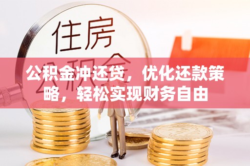 闻喜公积金冲还贷，优化还款策略，轻松实现财务自由