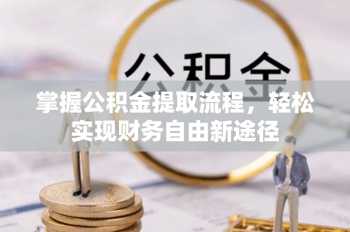 闻喜掌握公积金提取流程，轻松实现财务自由新途径