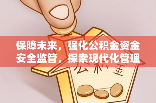 闻喜保障未来，强化公积金资金安全监管，探索现代化管理新路径
