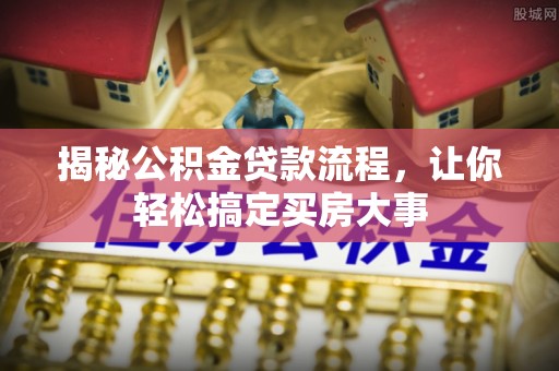 闻喜揭秘公积金贷款流程，让你轻松搞定买房大事