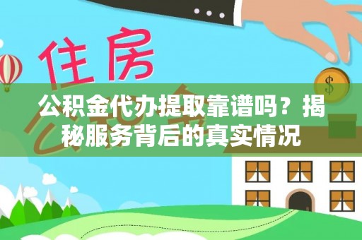 闻喜公积金代办提取靠谱吗？揭秘服务背后的真实情况