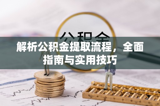 闻喜解析公积金提取流程，全面指南与实用技巧