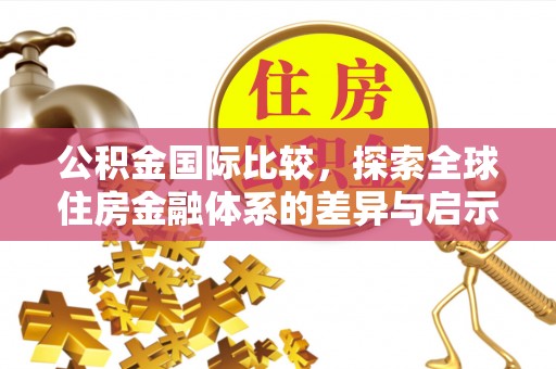 闻喜公积金国际比较，探索全球住房金融体系的差异与启示