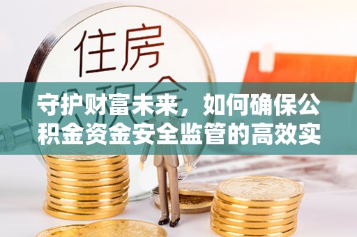 闻喜守护财富未来，如何确保公积金资金安全监管的高效实施