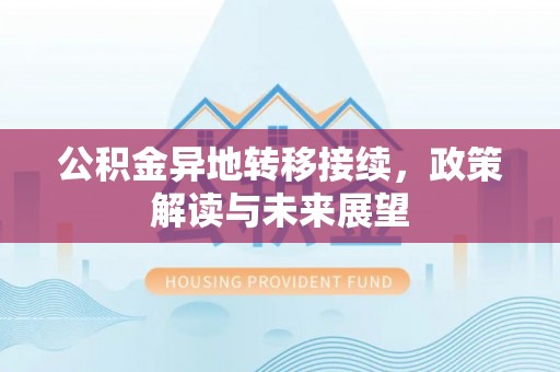 闻喜公积金异地转移接续，政策解读与未来展望