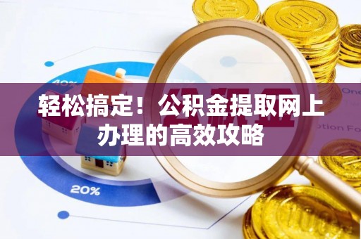 闻喜轻松搞定！公积金提取网上办理的高效攻略