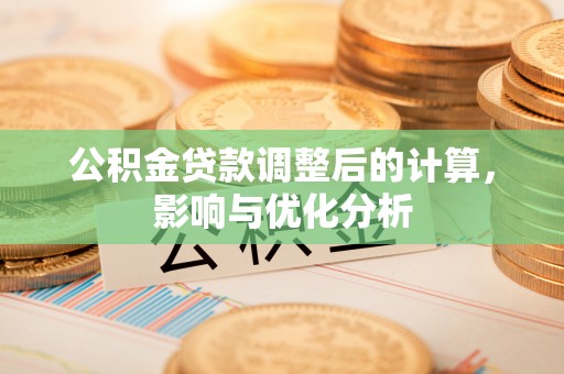 闻喜公积金贷款调整后的计算，影响与优化分析