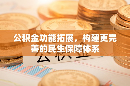 闻喜公积金功能拓展，构建更完善的民生保障体系