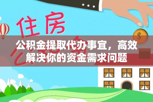 闻喜公积金提取代办事宜，高效解决你的资金需求问题