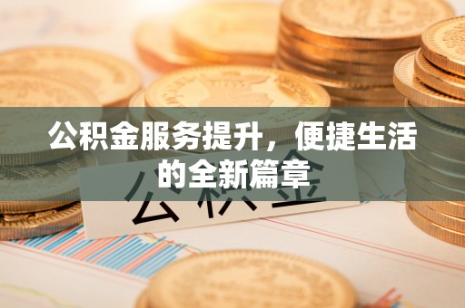 闻喜公积金服务提升，便捷生活的全新篇章