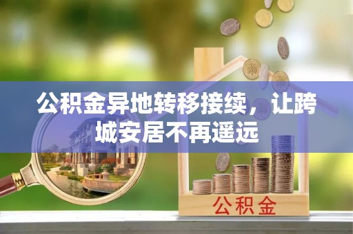 闻喜公积金异地转移接续，让跨城安居不再遥远