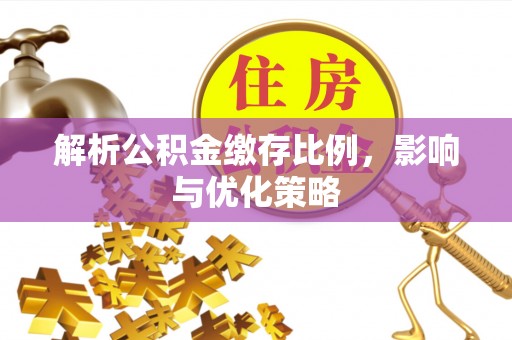 闻喜解析公积金缴存比例，影响与优化策略