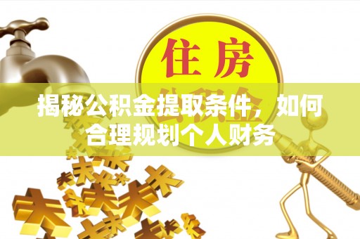 闻喜揭秘公积金提取条件，如何合理规划个人财务