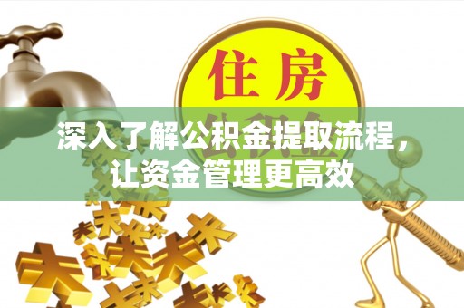 闻喜深入了解公积金提取流程，让资金管理更高效