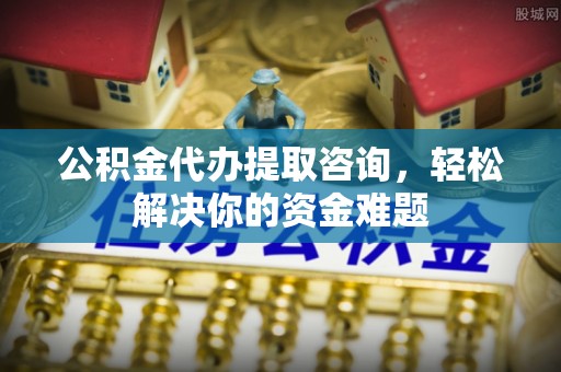 闻喜公积金代办提取咨询，轻松解决你的资金难题