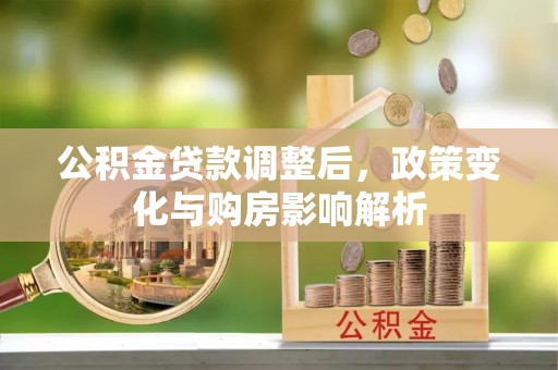闻喜公积金贷款调整后，政策变化与购房影响解析