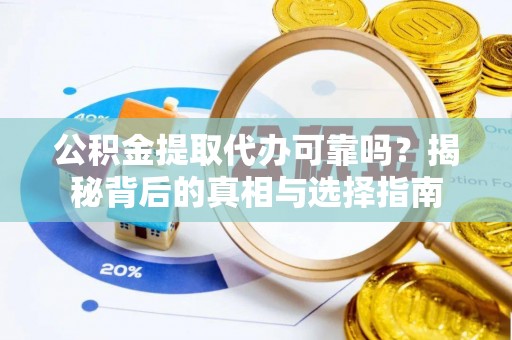 闻喜公积金提取代办可靠吗？揭秘背后的真相与选择指南