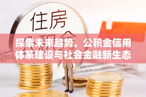 闻喜探索未来趋势，公积金信用体系建设与社会金融新生态