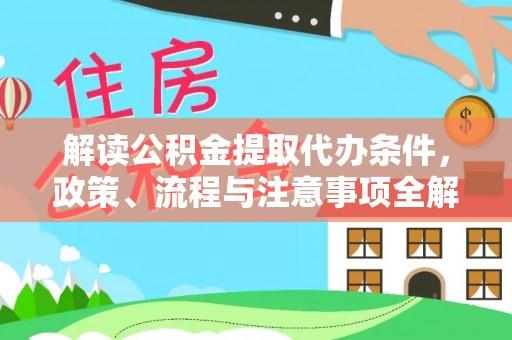 闻喜解读公积金提取代办条件，政策、流程与注意事项全解析