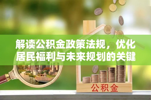 闻喜解读公积金政策法规，优化居民福利与未来规划的关键