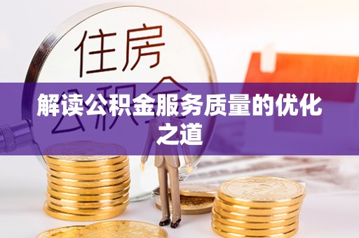 闻喜解读公积金服务质量的优化之道