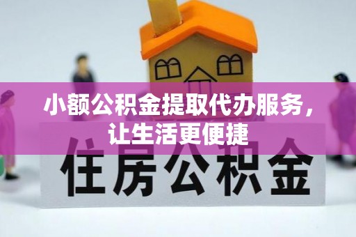 闻喜小额公积金提取代办服务，让生活更便捷