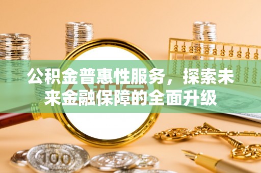 闻喜公积金普惠性服务，探索未来金融保障的全面升级
