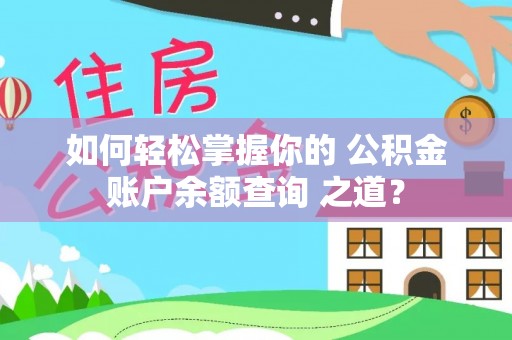 闻喜如何轻松掌握你的 公积金账户余额查询 之道？