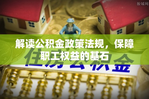 闻喜解读公积金政策法规，保障职工权益的基石