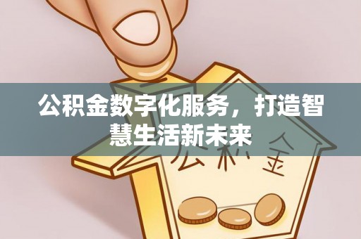 闻喜公积金数字化服务，打造智慧生活新未来