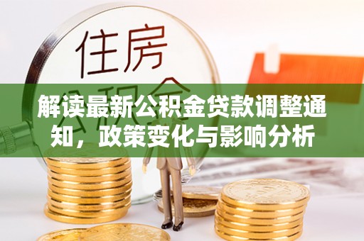 闻喜解读最新公积金贷款调整通知，政策变化与影响分析