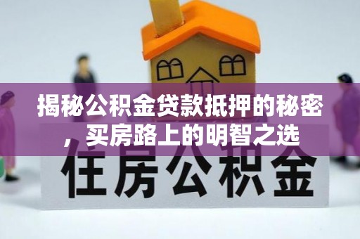 闻喜揭秘公积金贷款抵押的秘密，买房路上的明智之选