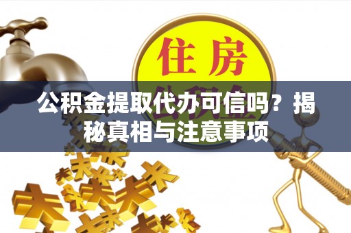闻喜公积金提取代办可信吗？揭秘真相与注意事项