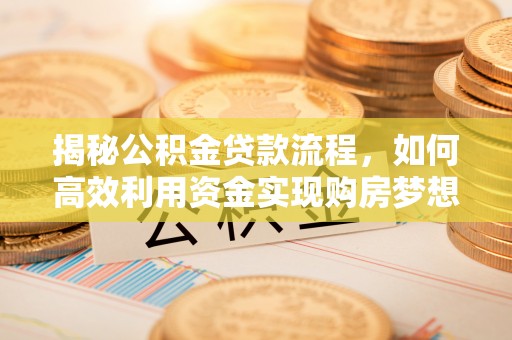 闻喜揭秘公积金贷款流程，如何高效利用资金实现购房梦想