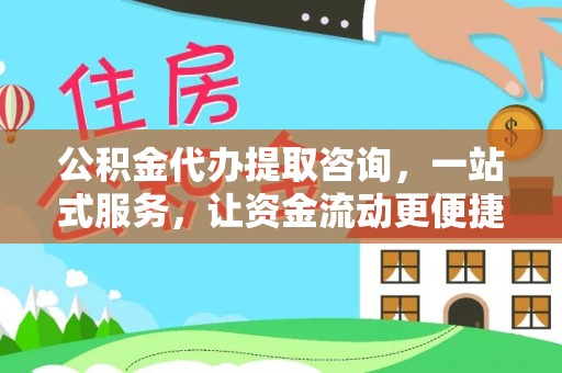 闻喜公积金代办提取咨询，一站式服务，让资金流动更便捷